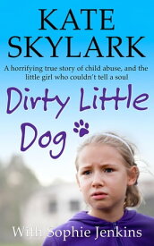 Dirty Little Dog: A Horrifying True Story of Child Abuse, and the Little Girl Who Couldn't Tell a Soul Skylark Child Abuse True Stories【電子書籍】[ Kate Skylark ]