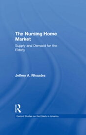 The Nursing Home Market Supply and Demand for the Elderly【電子書籍】[ Jeffrey A. Rhoades ]