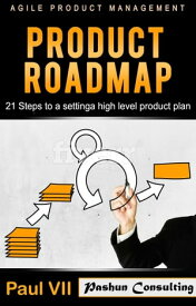 Agile Product Management: Product Roadmap: 21 Steps to Setting a High Level Product Plan【電子書籍】[ Paul VII ]