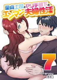 童貞上司とヤリ手部下のエンマン夫婦性活　連載版（7）【電子書籍】[ Pirarucu ]