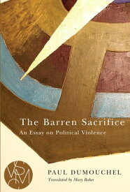 The Barren Sacrifice An Essay on Political Violence【電子書籍】[ Paul Dumouchel ]