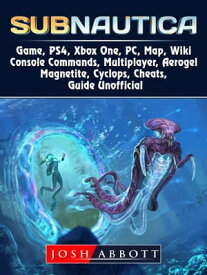 Subnautica Game, PS4, Xbox One, PC, Map, Wiki, Console Commands, Multiplayer, Aerogel, Magnetite, Cyclops, Cheats, Guide Unofficial【電子書籍】[ Josh Abbott ]