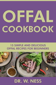 Offal Cookbook: 15 Simple & Delicious Offal Recipes for Beginners【電子書籍】[ Dr. W. Ness ]