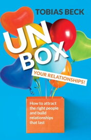 Unbox Your Relationships How to Attract the Right People and Build Relationships that Last【電子書籍】[ Tobias Beck ]