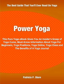 Power Yoga This Pure Yoga eBook Gives You An Insider's Grasp of Yoga Cures, Must-Know Information About Yoga For Beginners, Yoga Positions, Yoga Online, Yoga Class and The Benefits of A Yoga Journal【電子書籍】[ Patricia Stern ]