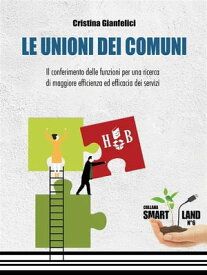 Le Unioni dei Comuni Il conferimento delle funzioni per una ricerca di maggiore efficienza ed efficacia dei servizi【電子書籍】[ Cristina Gianfelici ]