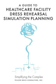A Guide to Healthcare Facility Dress Rehearsal Simulation Planning Simplifying the Complex【電子書籍】