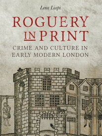 Roguery in Print Crime and Culture in Early Modern London【電子書籍】[ Lena Liapi ]