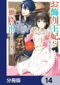 お飾り王妃になったので、こっそり働きに出ることにしました　～うさぎがいるので独り寝も寂しくありません！～【分冊版】　14【電子書籍】[ 封宝 ]