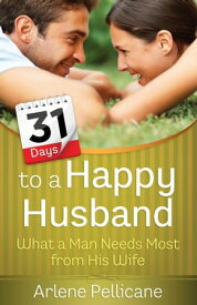 31 Days to a Happy Husband What a Man Needs Most from His Wife【電子書籍】[ Arlene Pellicane ]