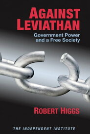 Against Leviathan: Government Power and a Free Society【電子書籍】[ Robert Higgs ]