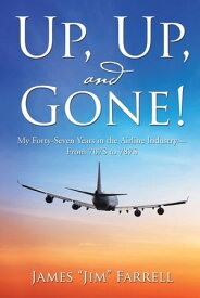 Up, Up, and Gone! My Forty-Seven Years in the Airline IndustryーFrom 707S to 787S【電子書籍】[ James Farrell ]