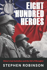 Eight Hundred Heroes China's Lost Battalion and the Fall of Shanghai【電子書籍】[ Stephen Robinson ]