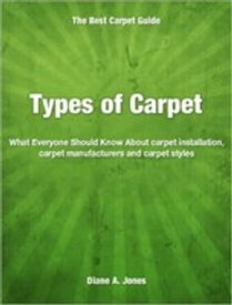 Types of Carpet What Everyone Should Know About carpet installation, carpet manufacturers and carpet styles【電子書籍】[ Diane Jones ]