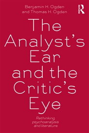 The Analyst's Ear and the Critic's Eye Rethinking psychoanalysis and literature【電子書籍】[ Benjamin H. Ogden ]