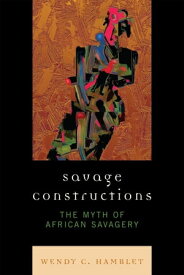 Savage Constructions The Myth of African Savagery【電子書籍】[ Wendy C. Hamblet ]