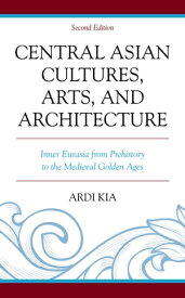 Central Asian Cultures, Arts, and Architecture Inner Eurasia from Prehistory to the Medieval Golden Ages【電子書籍】[ Ardi Kia ]