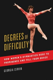 Degrees of Difficulty How Women's Gymnastics Rose to Prominence and Fell from Grace【電子書籍】[ Georgia Cervin ]