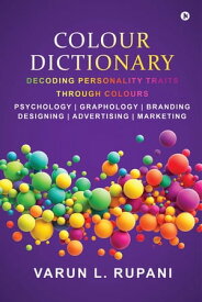 Colour Dictionary Decoding Personality Traits Through Colours Psychology Graphology Branding Designing Advertising Marketing【電子書籍】[ Varun L. Rupani ]