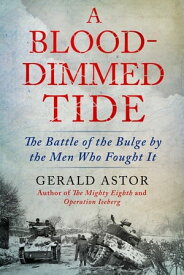 A Blood-Dimmed Tide The Battle of the Bulge by the Men Who Fought It【電子書籍】[ Gerald Astor ]