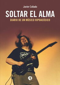 Soltar el alma (Diario de un M?sico Hipoac?sico)【電子書籍】[ Javier Collado ]