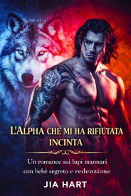 L'Alpha che mi ha rifiutata incinta: Un romance sui lupi mannari con beb? segreto e redenzione 【電子書籍】[ Jia Hart ]
