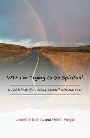 WTF I’m Trying to Be Spiritual A Guidebook for Loving Yourself without Fear【電子書籍】[ Jeanette Bishop ]