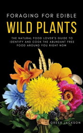 Foraging For Edible Wild Plants: The Natural Food Lover’s Guide to Identify and Cook the Abundant Free Food Around You Right Now【電子書籍】[ Greer Jackson ]