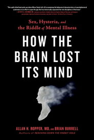 How the Brain Lost Its Mind Sex, Hysteria, and the Riddle of Mental Illness【電子書籍】[ Allan H. Ropper ]