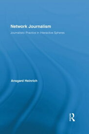 Network Journalism Journalistic Practice in Interactive Spheres【電子書籍】[ Ansgard Heinrich ]