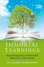 Immortal Yearnings Mystical Imaginings and Primordial Affirmations of the Afterlife【電子書籍】[ Annamaria Hemingway ]