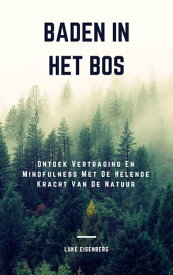 Baden In Het Bos Ontdek Vertraging En Mindfulness Met De Helende Kracht Van De Natuur (Verhoog Gezondheid, Tevredenheid En Welzijn Door De Helende Kracht Van De Natuur)【電子書籍】[ Luke Eisenberg ]