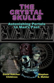 The Crystal Skulls Astonishing Portals to Man’s Past【電子書籍】[ David Hatcher Childress ]