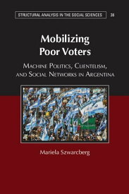 Mobilizing Poor Voters Machine Politics, Clientelism, and Social Networks in Argentina【電子書籍】[ Mariela Szwarcberg ]