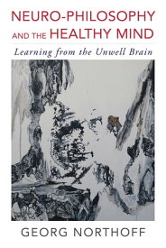 Neuro-Philosophy and the Healthy Mind: Learning from the Unwell Brain【電子書籍】[ Georg Northoff, MD, PhD ]