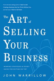 The Art of Selling Your Business Winning Strategies & Secret Hacks for Exiting on Top【電子書籍】[ John Warrillow ]