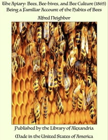 The Apiary: Bees, Bee-hives, and Bee Culture (1865) Being a Familiar Account of the Habits of Bees【電子書籍】[ Alfred Neighbor ]