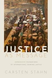 Justice as Message Expressivist Foundations of International Criminal Justice【電子書籍】[ Carsten Stahn ]