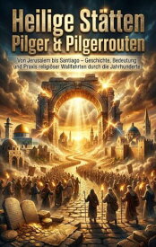 Heilige St?tten: Pilger & Pilgerrouten Von Jerusalem bis Santiago ? Geschichte, Bedeutung und Praxis religi?ser Wallfahrten durch die Jahrhunderte【電子書籍】[ Kilian Jung ]