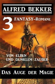 Das Auge der Magie ? Von Elben und dunklem Zauber: Drei Fantasy Romane【電子書籍】[ Alfred Bekker ]