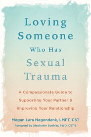 Loving Someone Who Has Sexual Trauma A Compassionate Guide to Supporting Your Partner and Improving Your Relationship【電子書籍】[ Megan Lara Negendank, LMFT, CST ]
