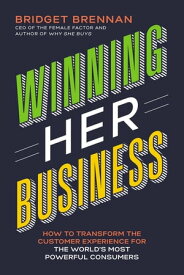 Winning Her Business How to Transform the Customer Experience for the World’s Most Powerful Consumers【電子書籍】[ Bridget Brennan ]