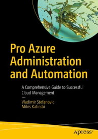 Pro Azure Administration and Automation A Comprehensive Guide to Successful Cloud Management【電子書籍】[ Vladimir Stefanovic ]
