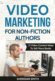 Video Marketing For Non-Fiction Authors: 21 Video Content Ideas To Sell More Books Video Marketing For Non-Fiction Authors, #1【電子書籍】[ Sheridan Smith ]