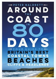 Around the Coast in 80 Days Your Guide to Britain's Best Coastal Towns, Beaches, Cliffs and Headlands【電子書籍】[ Peter Naldrett ]