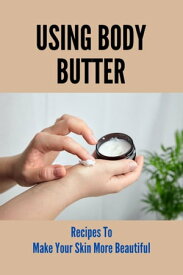 Using Body Butter Recipes To Make Your Skin More Beautiful【電子書籍】[ Hassan Morck ]