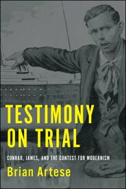 Testimony on Trial Conrad, James, and the Contest for Modernism【電子書籍】[ Brian Artese ]