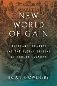 New World of Gain Europeans, Guaran?, and the Global Origins of Modern Economy【電子書籍】[ Brian P. Owensby ]