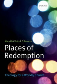 Places of Redemption Theology for a Worldly Church【電子書籍】[ Mary McClintock Fulkerson ]