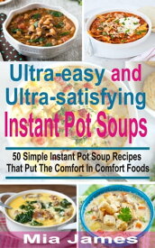 Ultra-easy and Ultra-satisfying Instant Pot Soups 50 Simple Instant Pot Soup Recipes That Puts The Comfort In Comfort Foods【電子書籍】[ Mia James ]